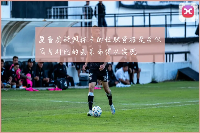 夏普质疑佩林卡的任职资格是否仅因与科比的关系而得以实现