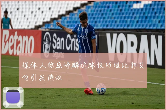 媒体人称庞峥麟运球技巧堪比郭艾伦引发热议