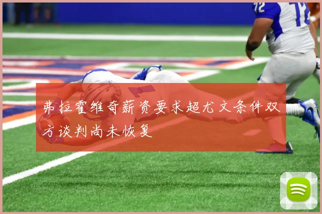 弗拉霍维奇薪资要求超尤文条件双方谈判尚未恢复