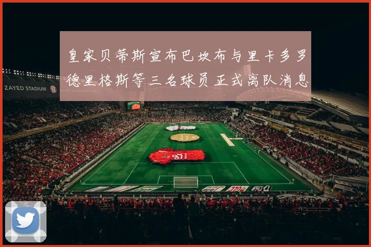 皇家贝蒂斯宣布巴坎布与里卡多罗德里格斯等三名球员正式离队消息