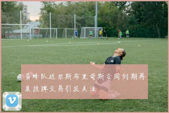黄蜂队迈尔斯布里奇斯合同到期再度挂牌交易引发关注