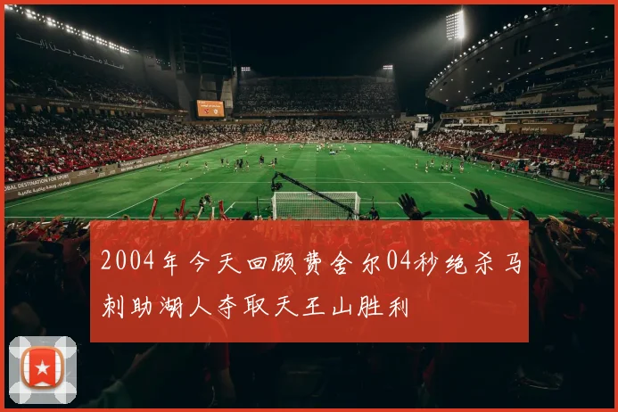 2004年今天回顾费舍尔04秒绝杀马刺助湖人夺取天王山胜利