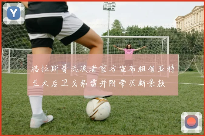 格拉斯哥流浪者官方宣布租借亚特兰大后卫戈弗雷并附带买断条款