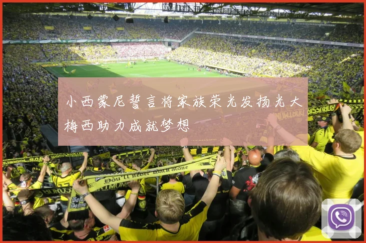 小西蒙尼誓言将家族荣光发扬光大梅西助力成就梦想