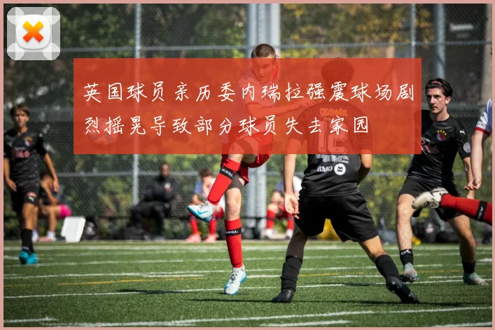 英国球员亲历委内瑞拉强震球场剧烈摇晃导致部分球员失去家园