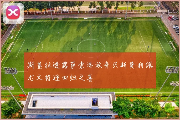 斯基拉透露萨索洛放弃买断费利佩尤文将迎回归之喜